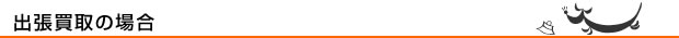 出張買取の場合