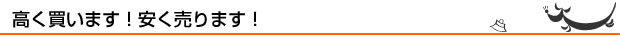 高く買います！安く売ります！