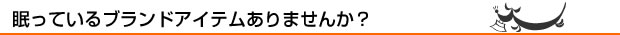 眠っているブランドアイテムありませんか？