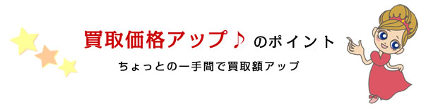 ちょっとの一手間で買取価格アップ♪その秘密教えちゃいます！